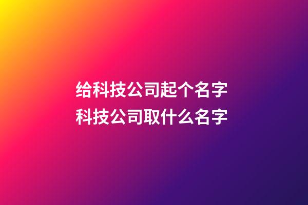 给科技公司起个名字 科技公司取什么名字-第1张-公司起名-玄机派